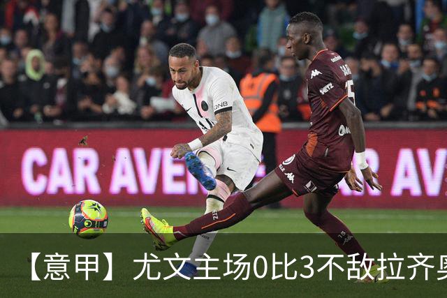 【意甲】尤文主场0比3不敌拉齐奥，近5轮仅1胜