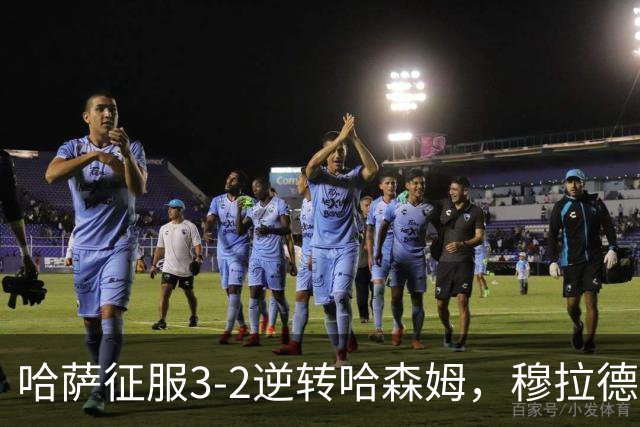 哈萨征服3-2逆转哈森姆，穆拉德-巴特纳1射2传，费萨尔-阿卜杜勒瓦希德破门