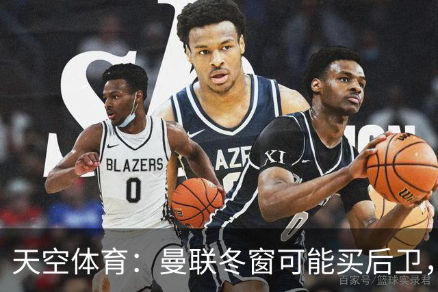 天空体育：曼联冬窗可能买后卫，特吕费尔是头号左后卫目标